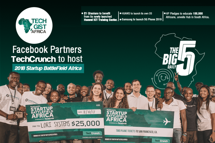 The Big 5 Daily: Facebook Partners TechCrunch to Host Start-up Battlefield Africa 2018, 21 Ghanaians to Benefit from Newly Launched Huawei ICT Centre
