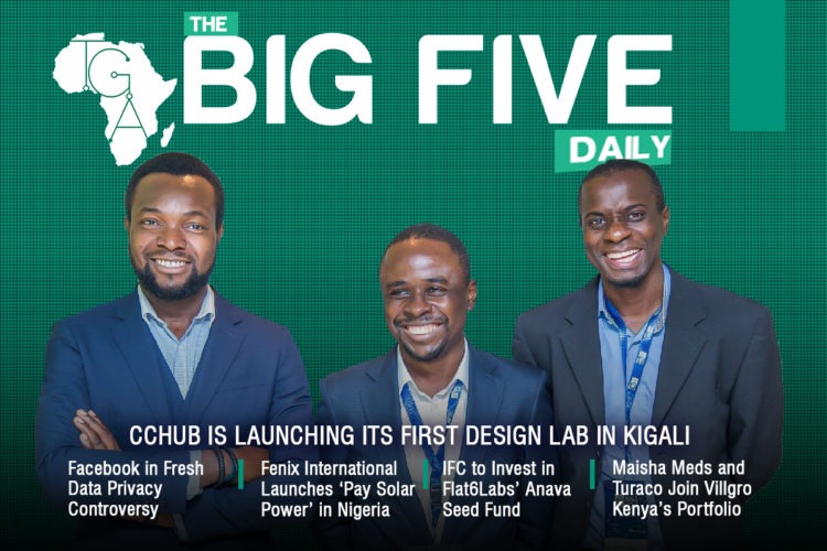 The Big 5 Daily: CcHub Is Launching its First Design Lab in Kigali, Facebook in Fresh Data Privacy Controversy and Many More